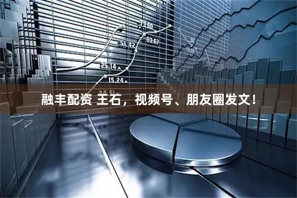 融丰配资 王石，视频号、朋友圈发文！