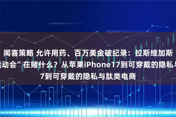 闻喜策略 允许用药、百万美金破纪录：拉斯维加斯“增强者运动会”在赌什么？从苹果iPhone17到可穿戴的隐私与肽类电商