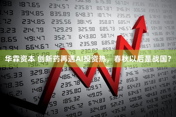 华霖资本 创新药再遇AI投资热，春秋以后是战国？